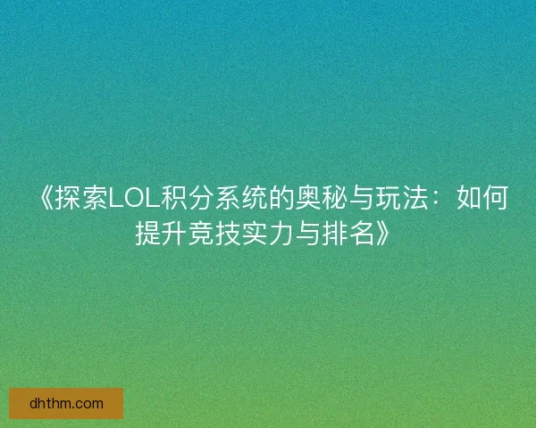 《探索LOL积分系统的奥秘与玩法：如何提升竞技实力与排名》